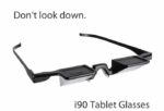 i90 Tablet Glass: View Downward Keeping Your Head Upward